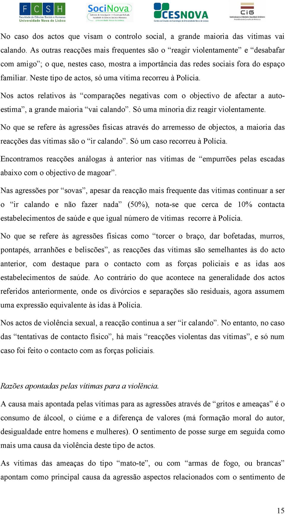 Neste tipo de actos, só uma vítima recorreu à Polícia. Nos actos relativos às comparações negativas com o objectivo de afectar a autoestima, a grande maioria vai calando.