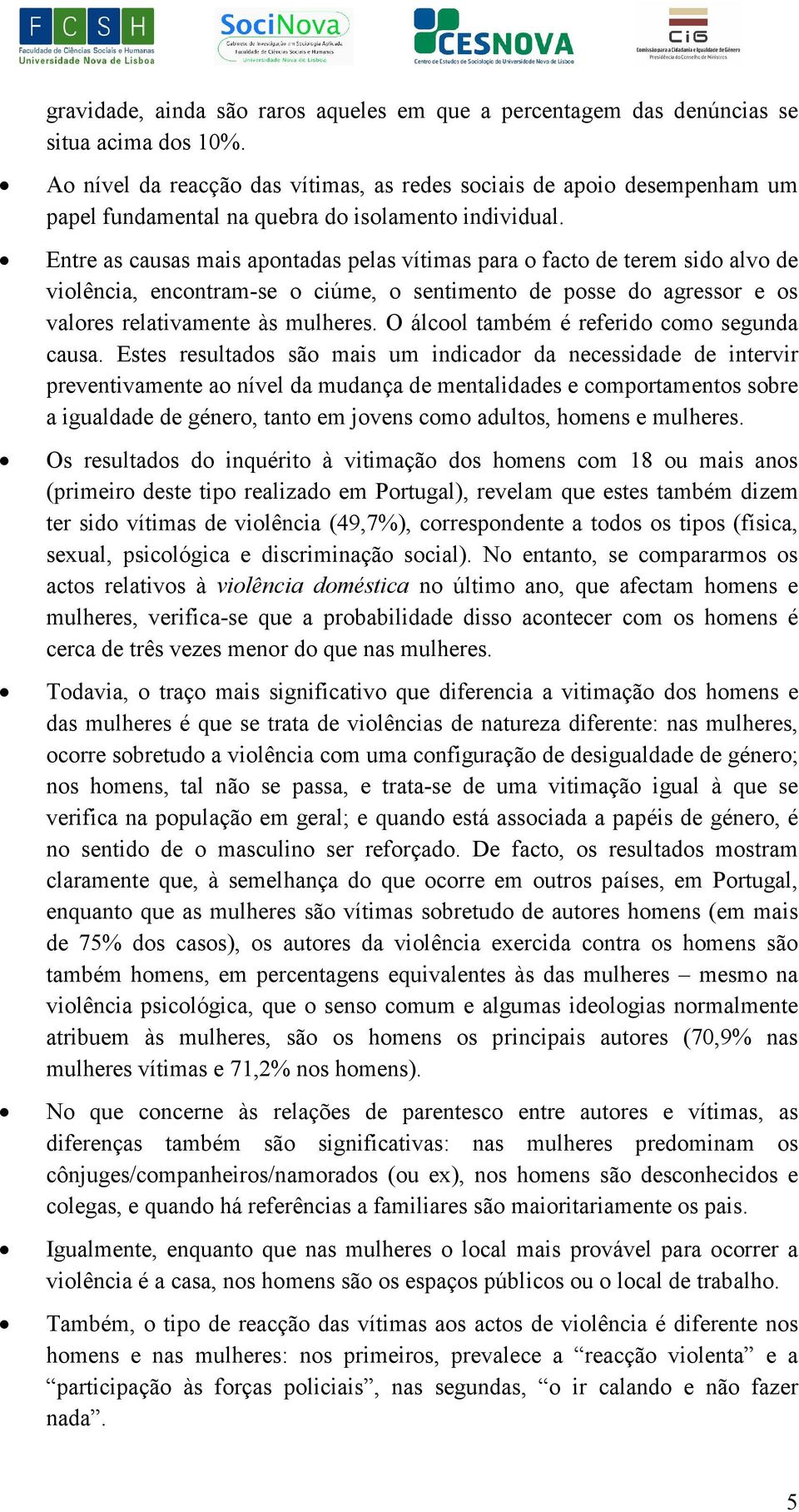 Entre as causas mais apontadas pelas vítimas para o facto de terem sido alvo de violência, encontram-se o ciúme, o sentimento de posse do agressor e os valores relativamente às mulheres.