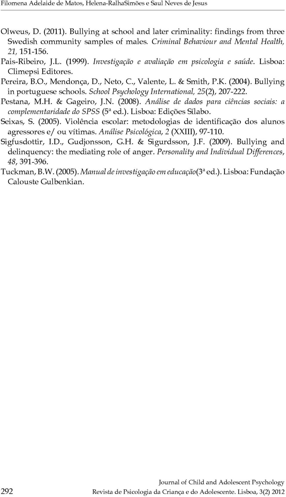 , Valente, L. & Smith, P.K. (2004). Bullying in portuguese schools. School Psychology International, 25(2), 207-222. Pestana, M.H. & Gageiro, J.N. (2008).