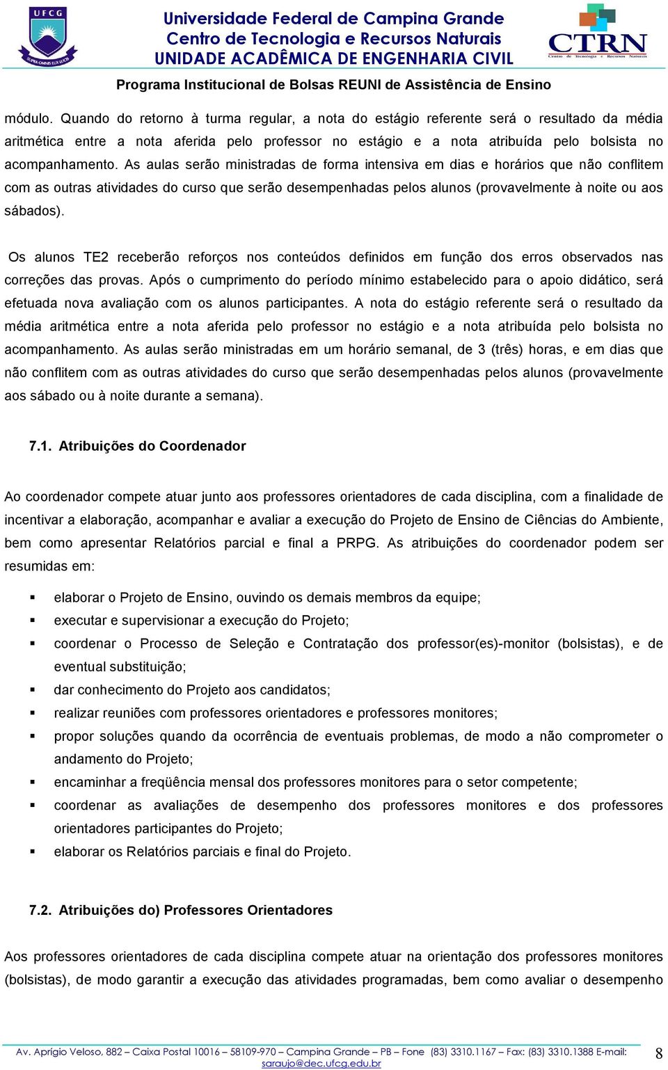 As aulas serão ministradas de forma intensiva em dias e horários que não conflitem com as outras atividades do curso que serão desempenhadas pelos alunos (provavelmente à noite ou aos sábados).