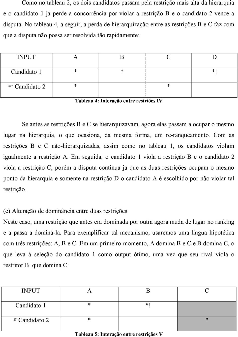 F Candidato 2 * * Tableau 4: Interação entre restriões IV Se antes as restrições B e C se hierarquizavam, agora elas passam a ocupar o mesmo lugar na hierarquia, o que ocasiona, da mesma forma, um