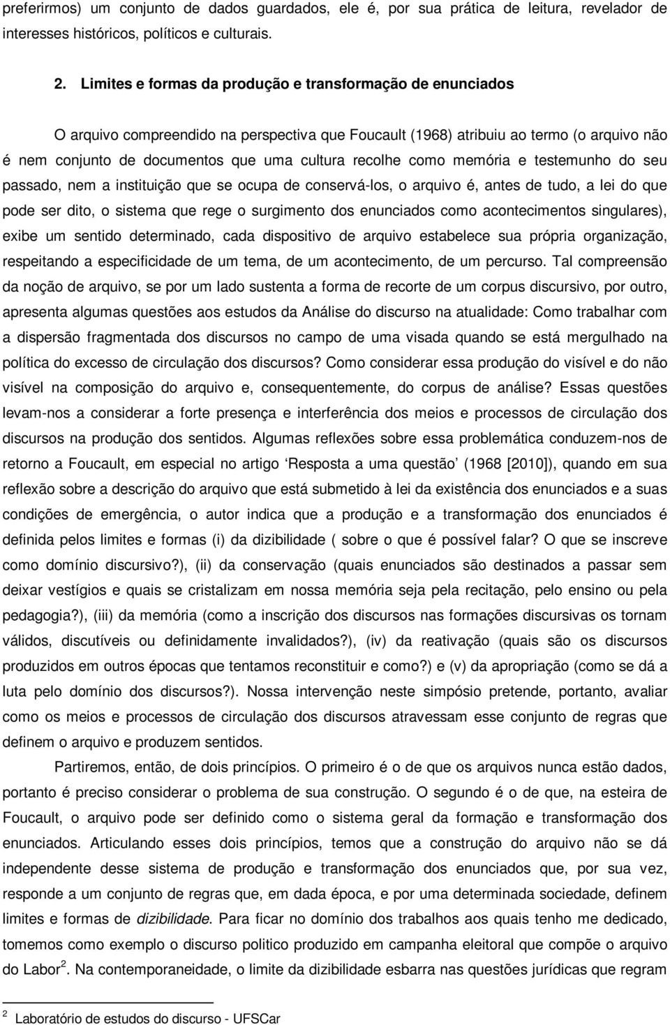 recolhe como memória e testemunho do seu passado, nem a instituição que se ocupa de conservá-los, o arquivo é, antes de tudo, a lei do que pode ser dito, o sistema que rege o surgimento dos