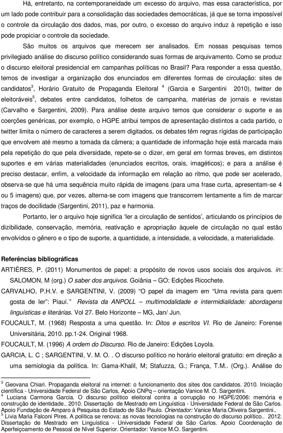 Em nossas pesquisas temos privilegiado análise do discurso político considerando suas formas de arquivamento. Como se produz o discurso eleitoral presidencial em campanhas políticas no Brasil?