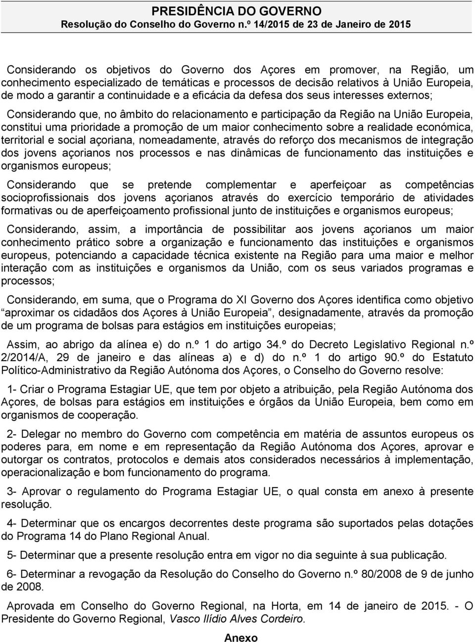 Europeia, de modo a garantir a continuidade e a eficácia da defesa dos seus interesses externos; Considerando que, no âmbito do relacionamento e participação da Região na União Europeia, constitui