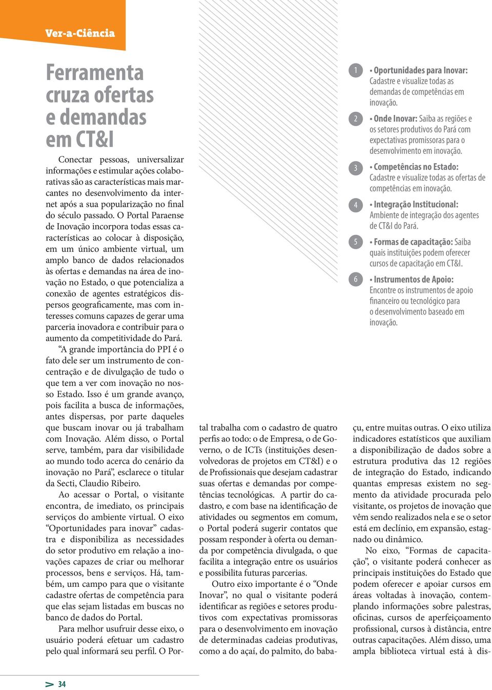 Competências no Estado: Cadastre e visualize todas as ofertas de competências em inovação. Integração Institucional: Ambiente de integração dos agentes de CT&I do Pará.