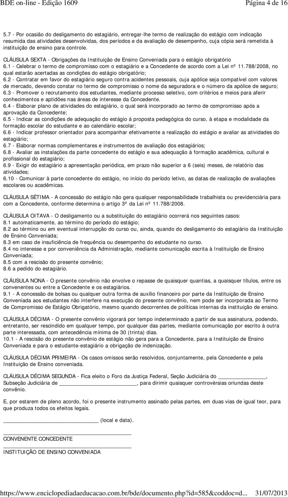 será remetida à instituição de ensino para controle. CLÁUSULA SEXTA - Obrigações da Instituição de Ensino Conveniada para o estágio obrigatório 6.