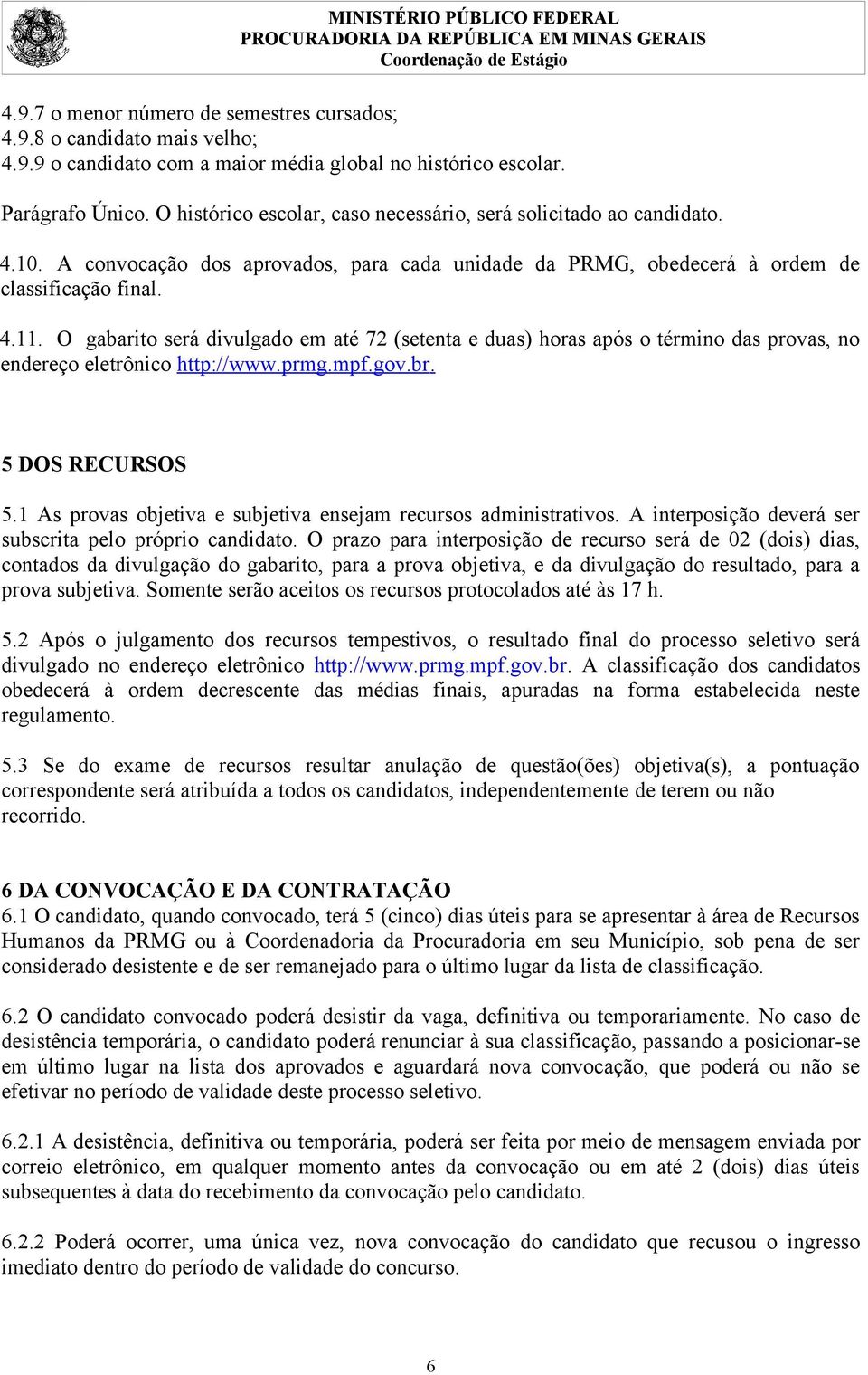 O gabarito será divulgado em até 72 (setenta e duas) horas após o término das provas, no endereço eletrônico http://www.prmg.mpf.gov.br. 5 DOS RECURSOS 5.