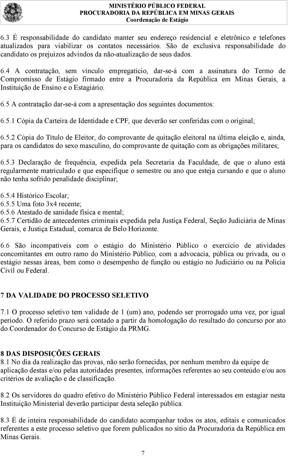 4 A contratação, sem vínculo empregatício, dar-se-á com a assinatura do Termo de Compromisso de Estágio firmado entre a Procuradoria da República em Minas Gerais, a Instituição de Ensino e o