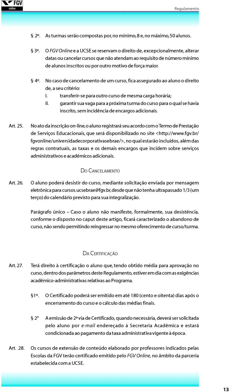 4º. No caso de cancelamento de um curso, fica assegurado ao aluno o direito de, a seu critério: I. transferir-se para outro curso de mesma carga horária; II.