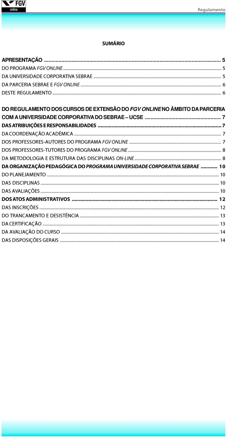 .. 7 DOS PROFESSORES-AUTORES DO PROGRAMA FGV ONLINE... 7 DOS PROFESSORES-TUTORES DO PROGRAMA FGV ONLINE... 8 DA METODOLOGIA E ESTRUTURA DAS DISCIPLINAS ON-LINE.