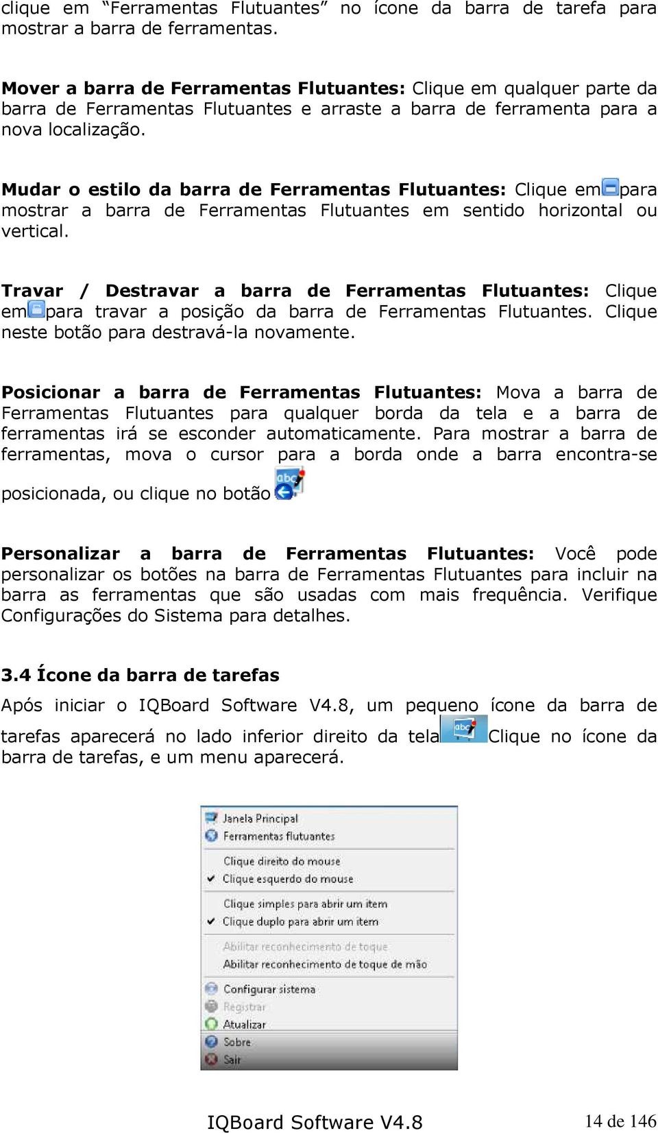 Mudar o estilo da barra de Ferramentas Flutuantes: Clique em para mostrar a barra de Ferramentas Flutuantes em sentido horizontal ou vertical.