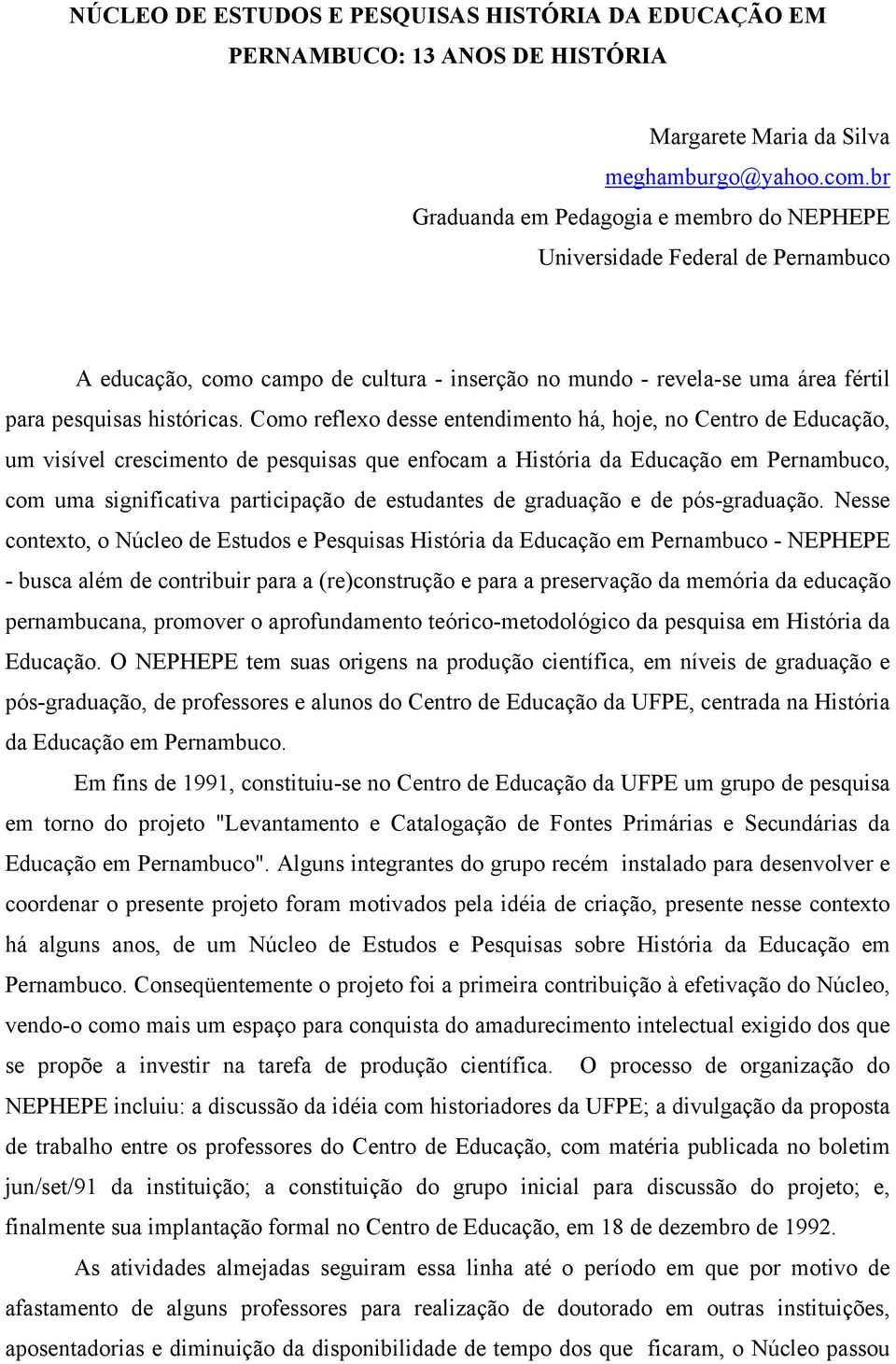 Como reflexo desse entendimento há, hoje, no Centro de Educação, um visível crescimento de pesquisas que enfocam a História da Educação em Pernambuco, com uma significativa participação de estudantes