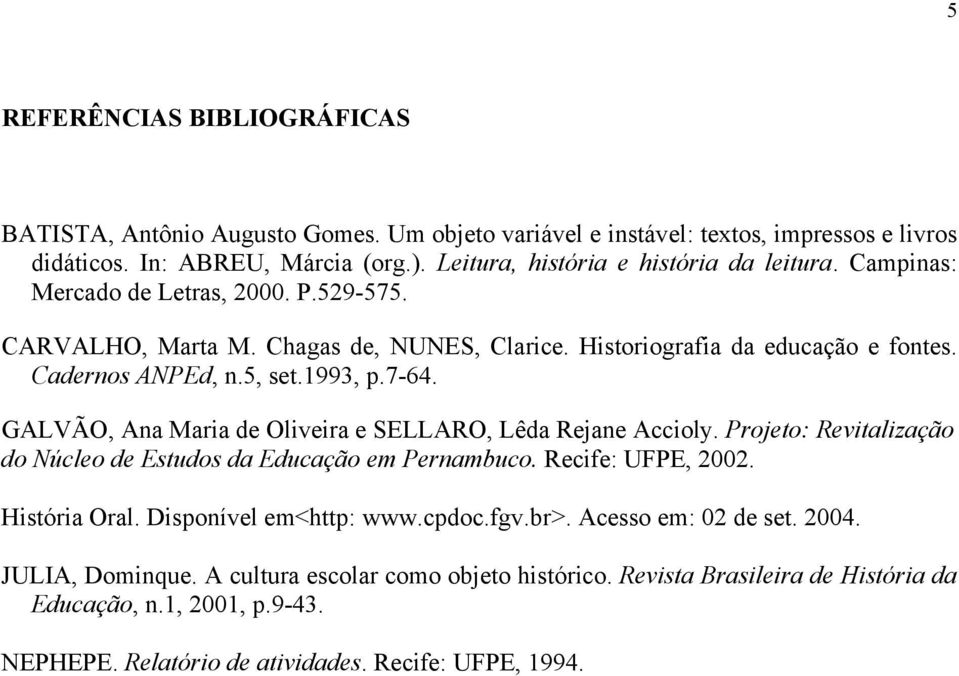 5, set.1993, p.7-64. GALVÃO, Ana Maria de Oliveira e SELLARO, Lêda Rejane Accioly. Projeto: Revitalização do Núcleo de Estudos da Educação em Pernambuco. Recife: UFPE, 2002. História Oral.