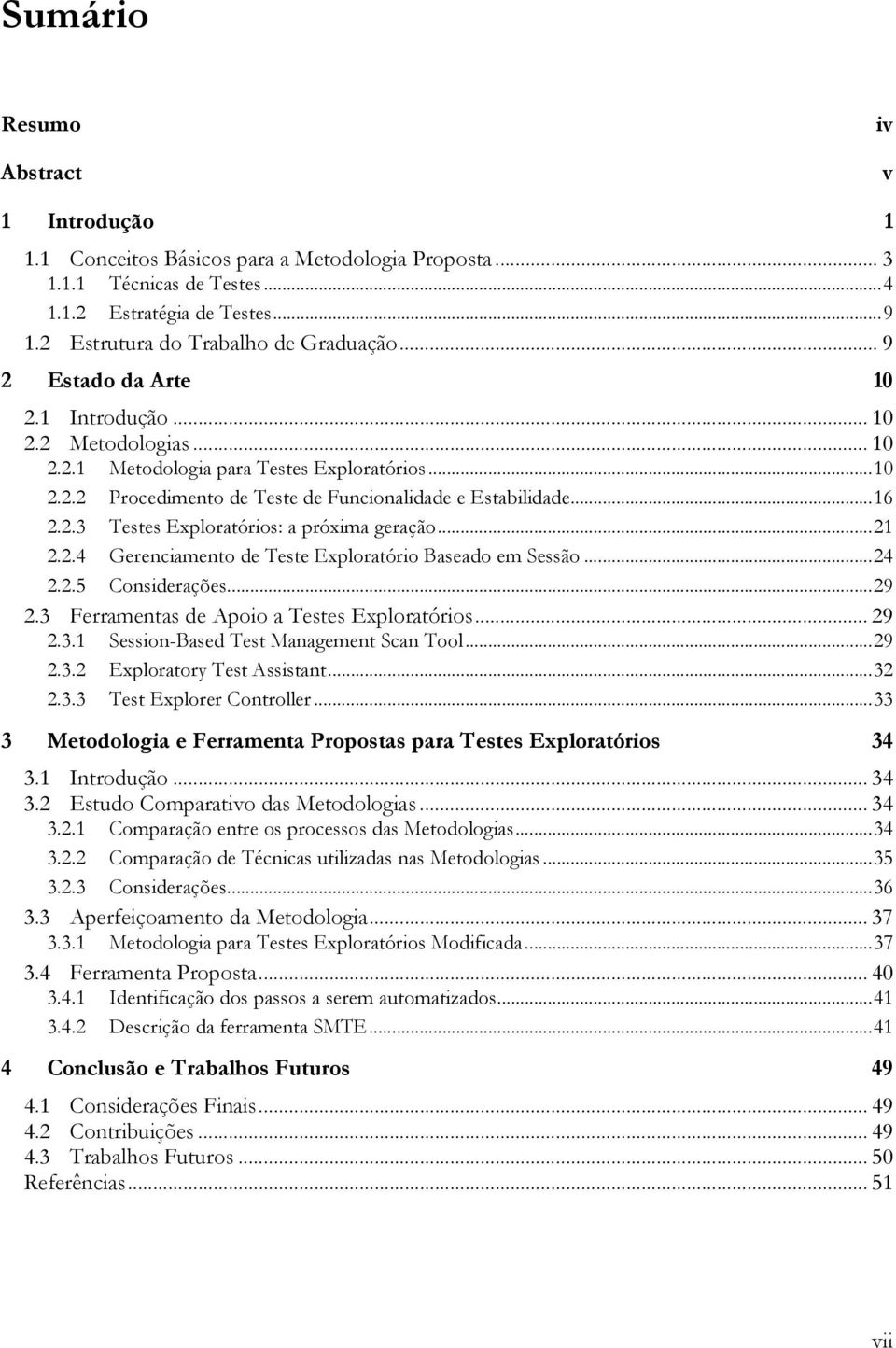 .. 21 2.2.4 Gerenciamento de Teste Exploratório Baseado em Sessão... 24 2.2.5 Considerações... 29 2.3 Ferramentas de Apoio a Testes Exploratórios... 29 2.3.1 Session-Based Test Management Scan Tool.