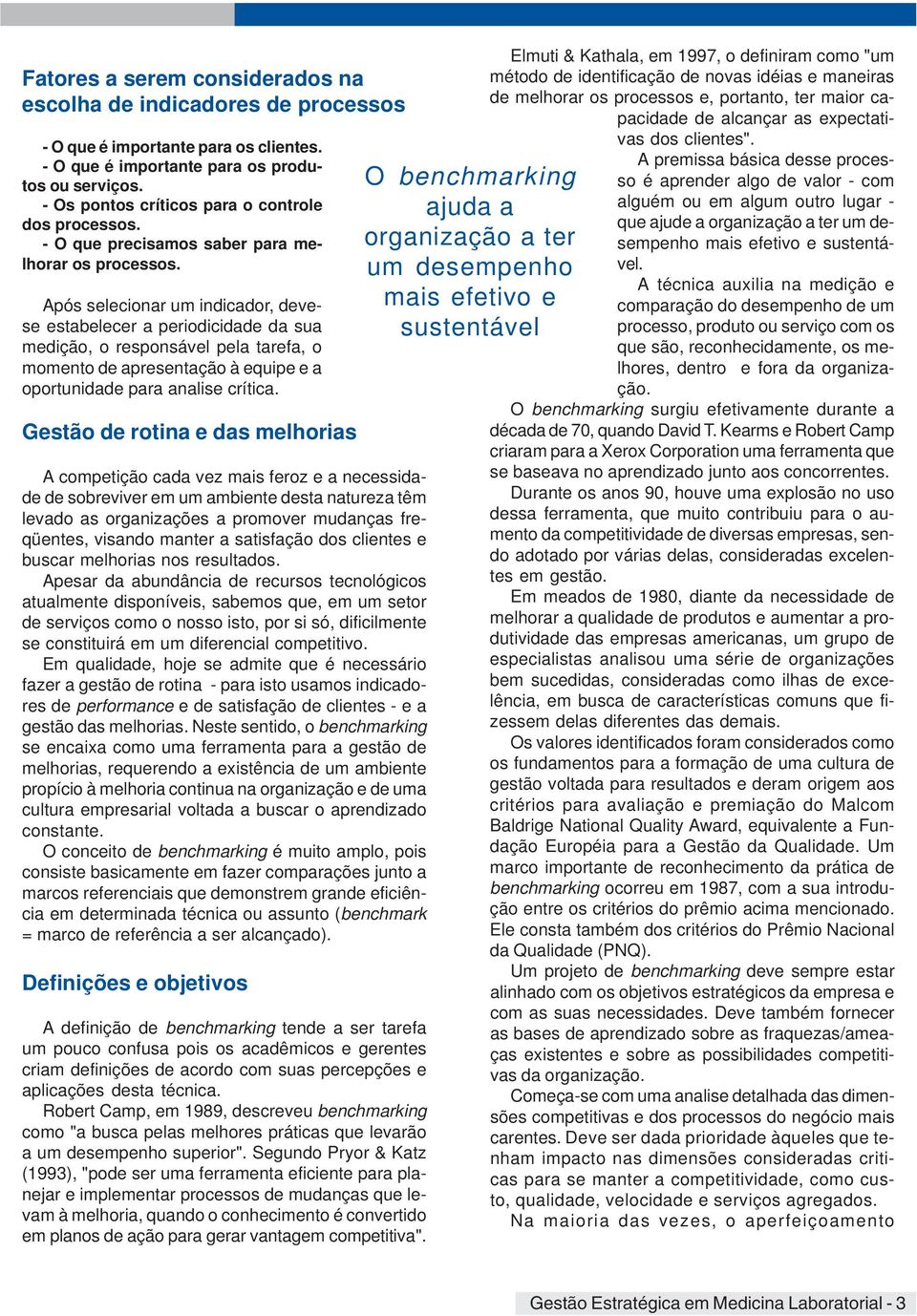 Após selecionar um indicador, devese estabelecer a periodicidade da sua medição, o responsável pela tarefa, o momento de apresentação à equipe e a oportunidade para analise crítica.