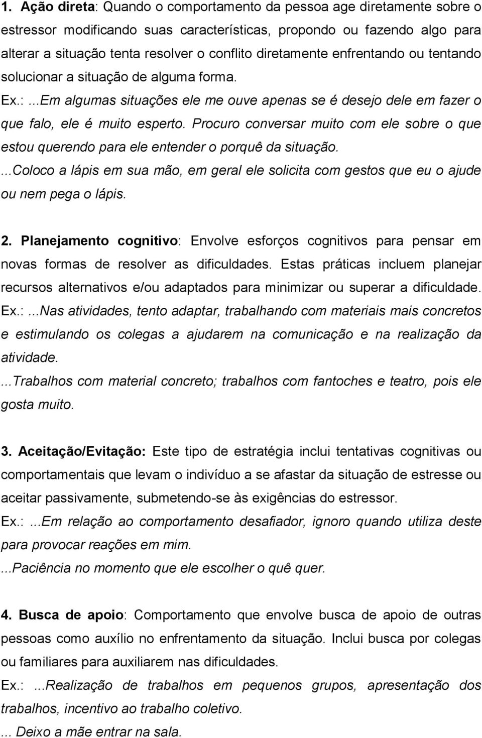 Procuro conversar muito com ele sobre o que estou querendo para ele entender o porquê da situação....coloco a lápis em sua mão, em geral ele solicita com gestos que eu o ajude ou nem pega o lápis. 2.