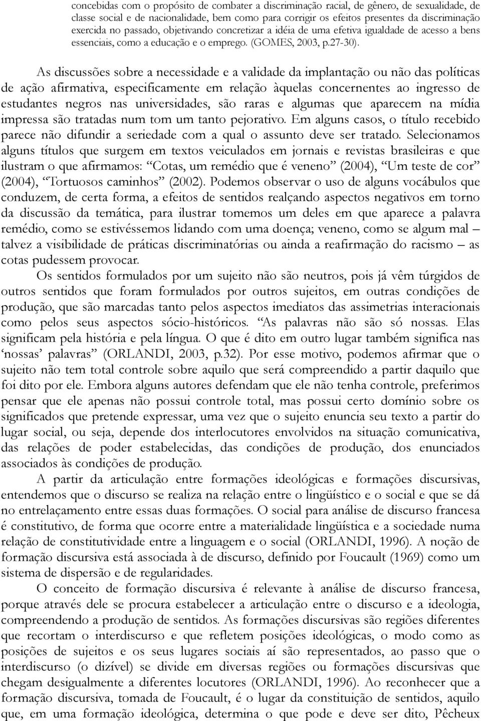 As discussões sobre a necessidade e a validade da implantação ou não das políticas de ação afirmativa, especificamente em relação àquelas concernentes ao ingresso de estudantes negros nas