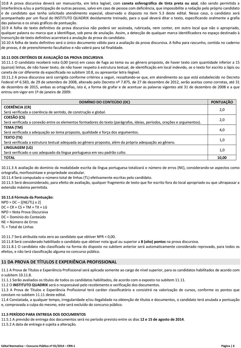 Nesse caso, o candidato será acompanhado por um fiscal do INSTITUTO QUADRIX devidamente treinado, para o qual deverá ditar o texto, especificando oralmente a grafia das palavras e os sinais gráficos