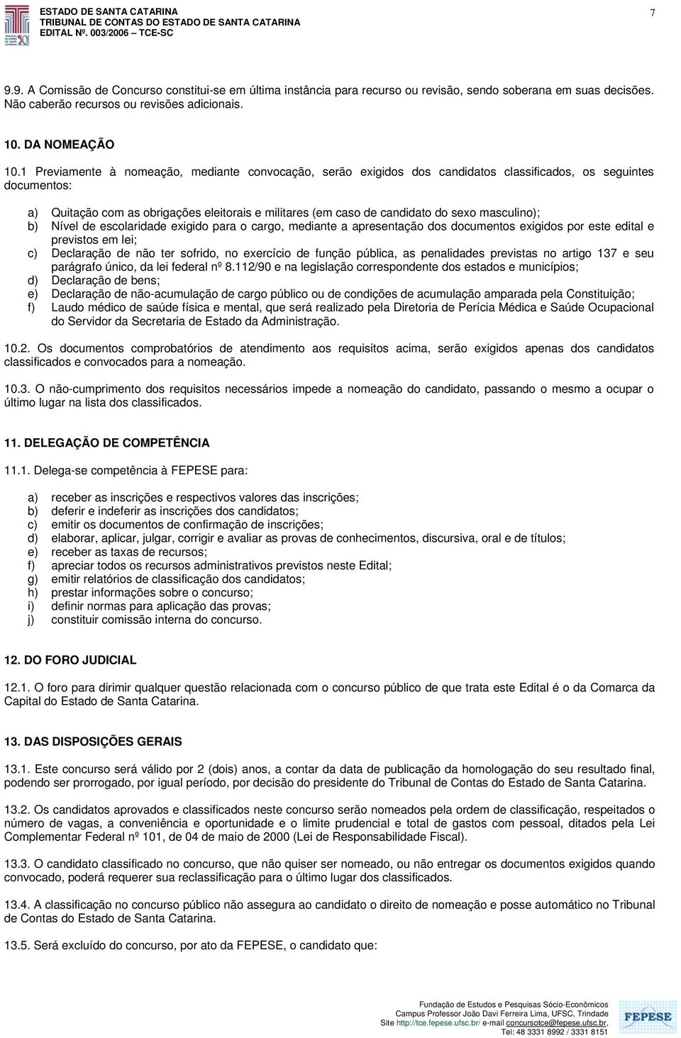 masculino); b) Nível de escolaridade exigido para o cargo, mediante a apresentação dos documentos exigidos por este edital e previstos em lei; c) Declaração de não ter sofrido, no exercício de função