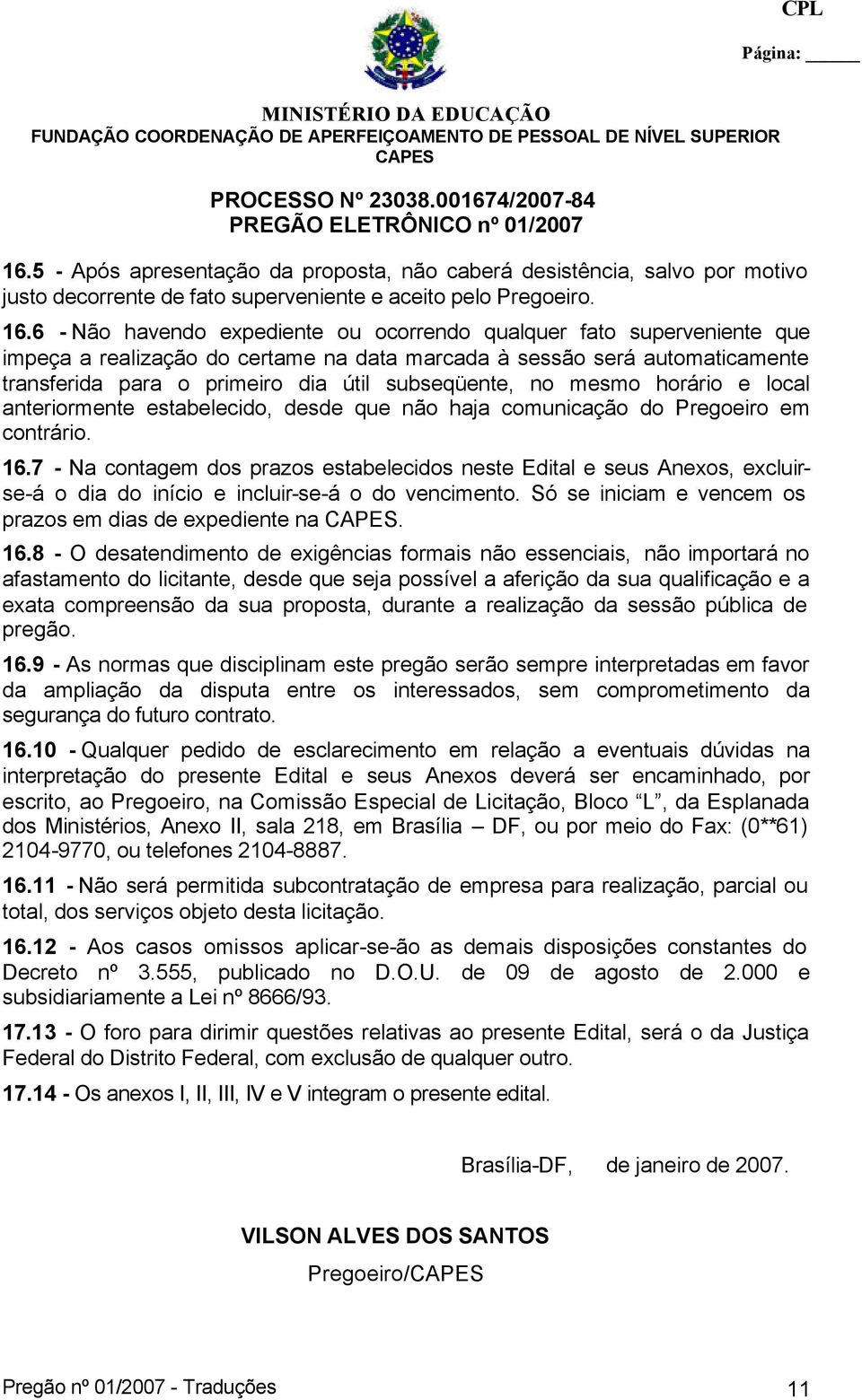 no mesmo horário e local anteriormente estabelecido, desde que não haja comunicação do Pregoeiro em contrário. 16.