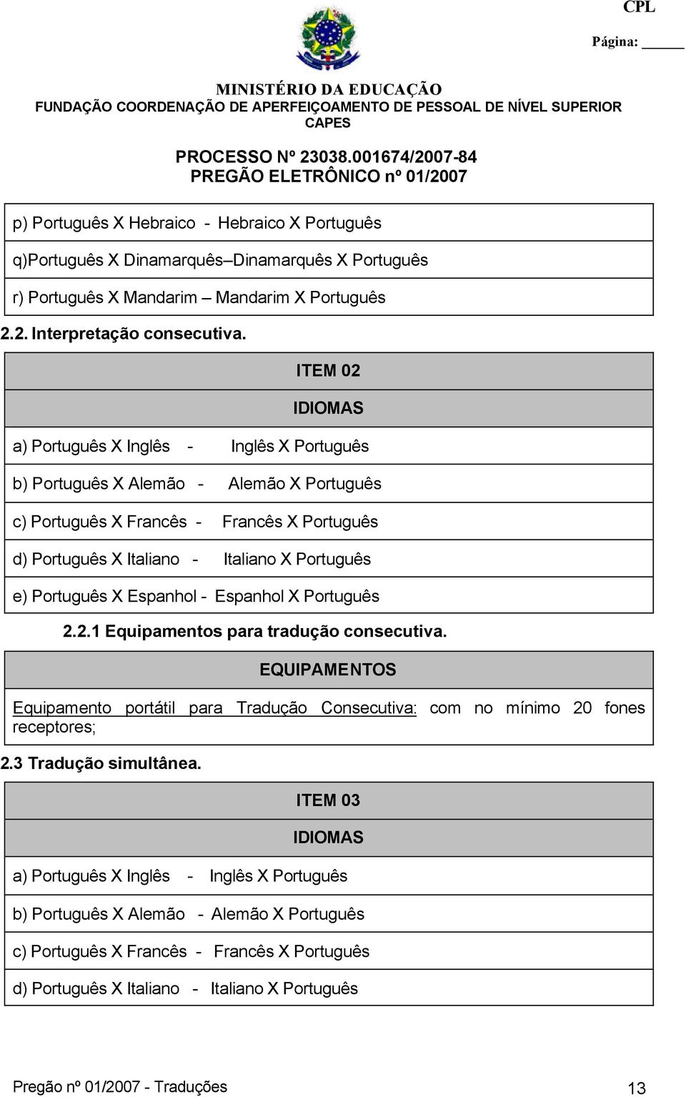 Português X Espanhol - Espanhol X Português 2.2.1 Equipamentos para tradução consecutiva. EQUIPAMENTOS Equipamento portátil para Tradução Consecutiva: com no mínimo 20 fones receptores; 2.