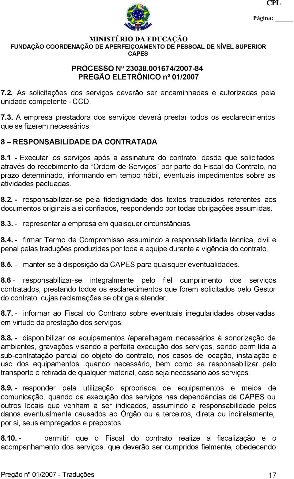 1 - Executar os serviços após a assinatura do contrato, desde que solicitados através do recebimento da Ordem de Serviços por parte do Fiscal do Contrato, no prazo determinado, informando em tempo