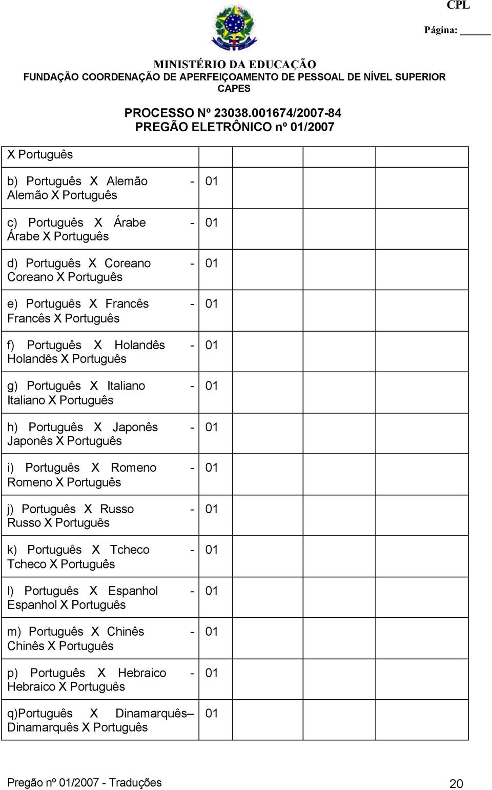 Romeno X Português j) Português X Russo - Russo X Português k) Português X Tcheco - Tcheco X Português l) Português X Espanhol - Espanhol X Português m) Português X Chinês -