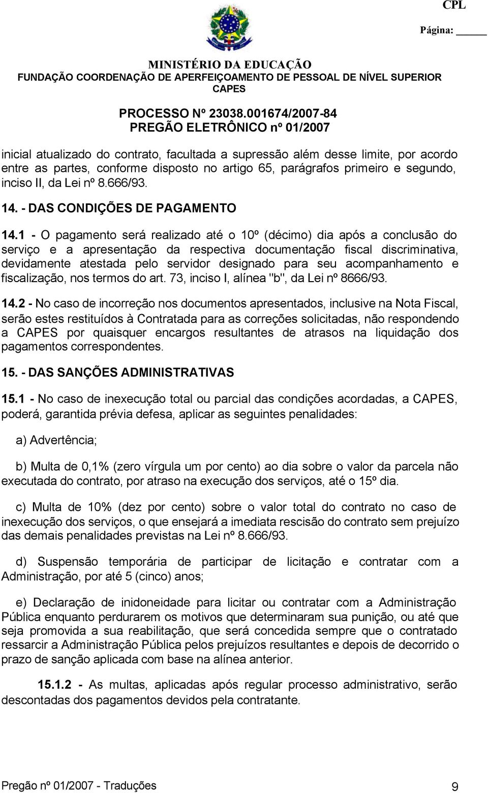 1 - O pagamento será realizado até o 10º (décimo) dia após a conclusão do serviço e a apresentação da respectiva documentação fiscal discriminativa, devidamente atestada pelo servidor designado para