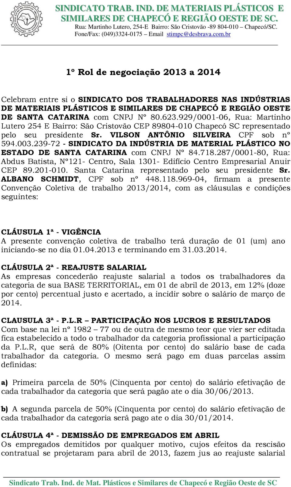 239-72 - SINDICATO DA INDÚSTRIA DE MATERIAL PLÁSTICO NO ESTADO DE SANTA CATARINA com CNPJ Nº 84.718.287/0001-80, Rua: Abdus Batista, Nº121- Centro, Sala 1301- Edifício Centro Empresarial Anuir CEP 89.