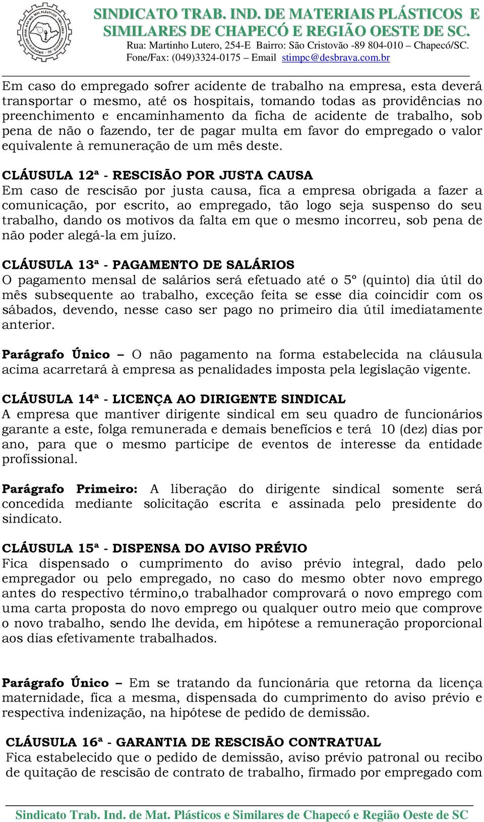 CLÁUSULA 12ª - RESCISÃO POR JUSTA CAUSA Em caso de rescisão por justa causa, fica a empresa obrigada a fazer a comunicação, por escrito, ao empregado, tão logo seja suspenso do seu trabalho, dando os