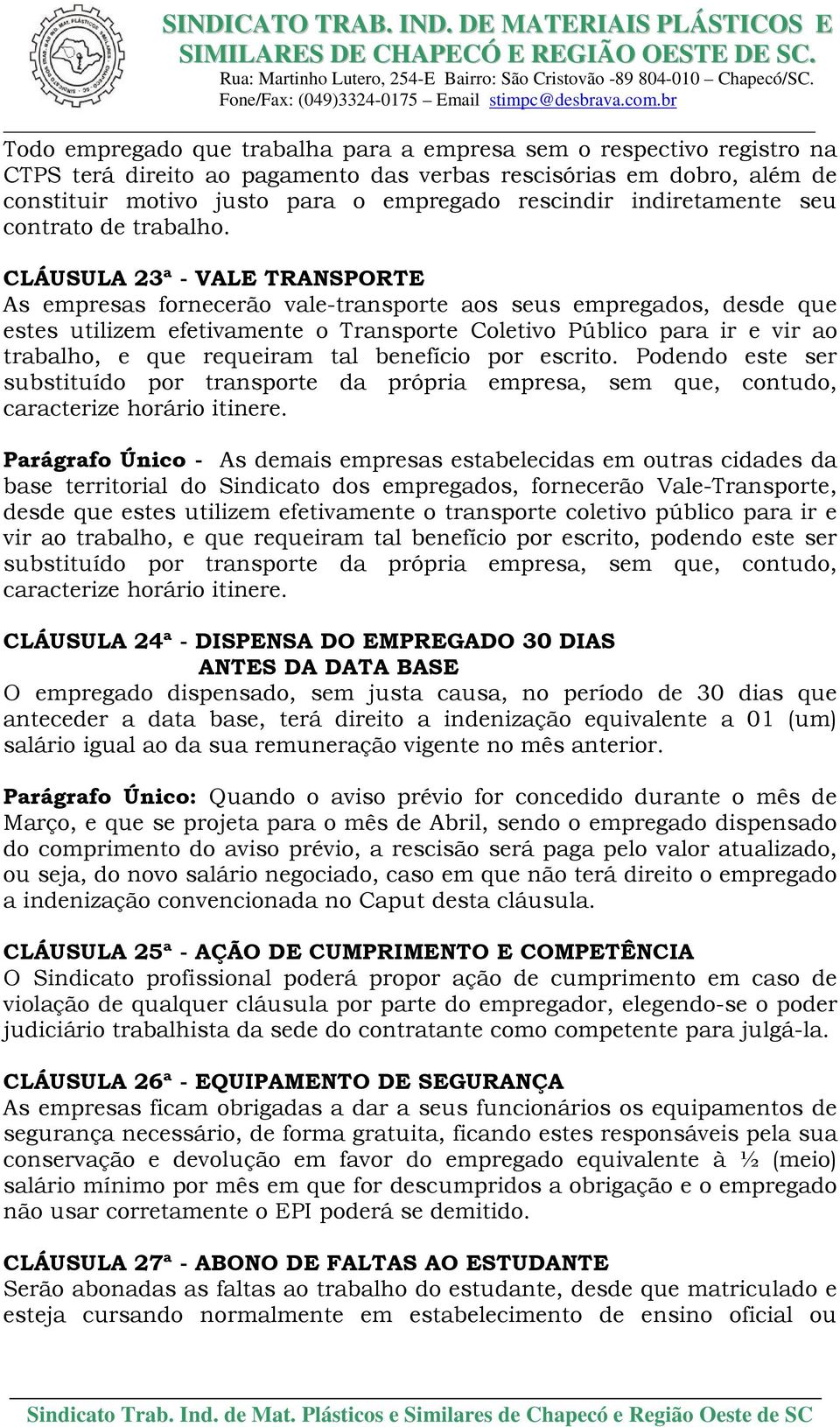 CLÁUSULA 23ª - VALE TRANSPORTE As empresas fornecerão vale-transporte aos seus empregados, desde que estes utilizem efetivamente o Transporte Coletivo Público para ir e vir ao trabalho, e que