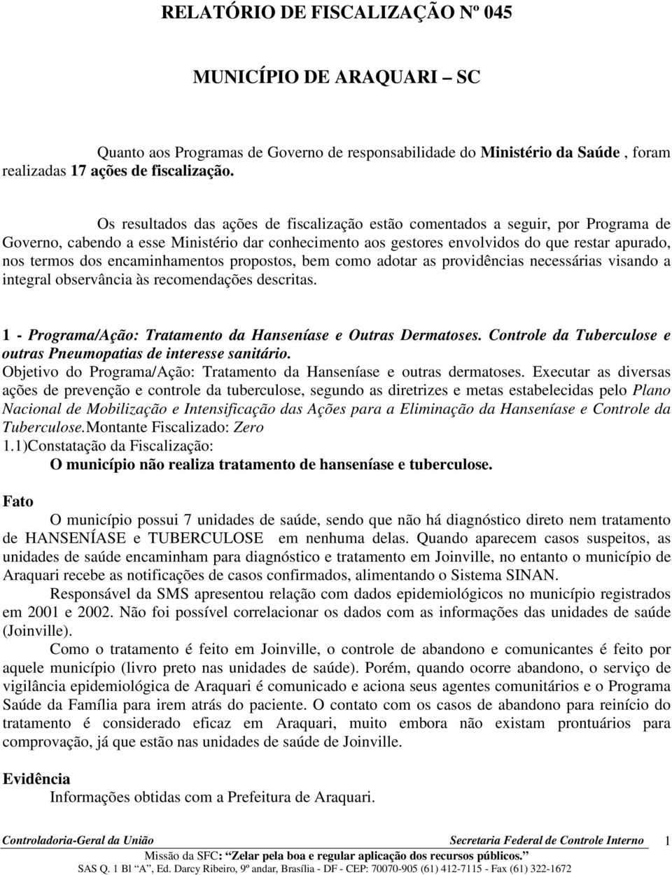 encaminhamentos propostos, bem como adotar as providências necessárias visando a integral observância às recomendações descritas. 1 - Programa/Ação: Tratamento da Hanseníase e Outras Dermatoses.