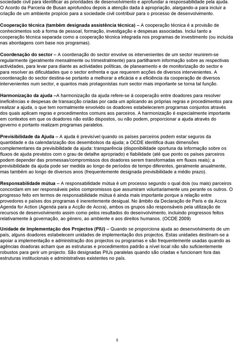 desenvolvimento. Cooperação técnica (também designada assistência técnica) A cooperação técnica é a provisão de conhecimentos sob a forma de pessoal, formação, investigação e despesas associadas.