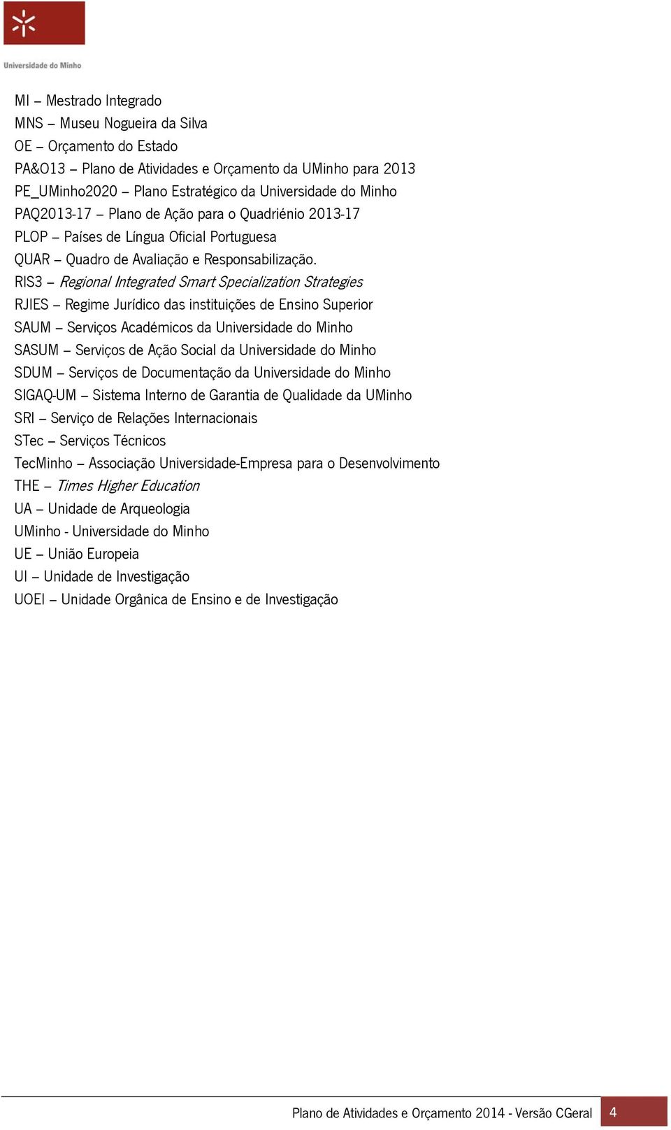 RIS3 Regional Integrated Smart Specialization Strategies RJIES Regime Jurídico das instituições de Ensino Superior SAUM Serviços Académicos da Universidade do Minho SASUM Serviços de Ação Social da