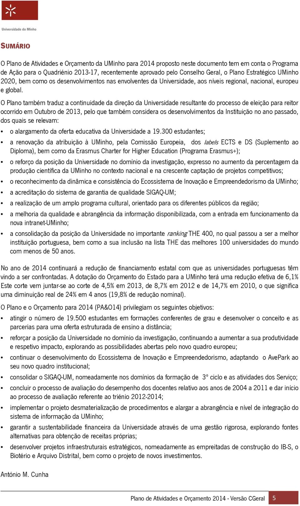 O Plano também traduz a continuidade da direção da Universidade resultante do processo de eleição para reitor ocorrido em Outubro de 2013, pelo que também considera os desenvolvimentos da Instituição