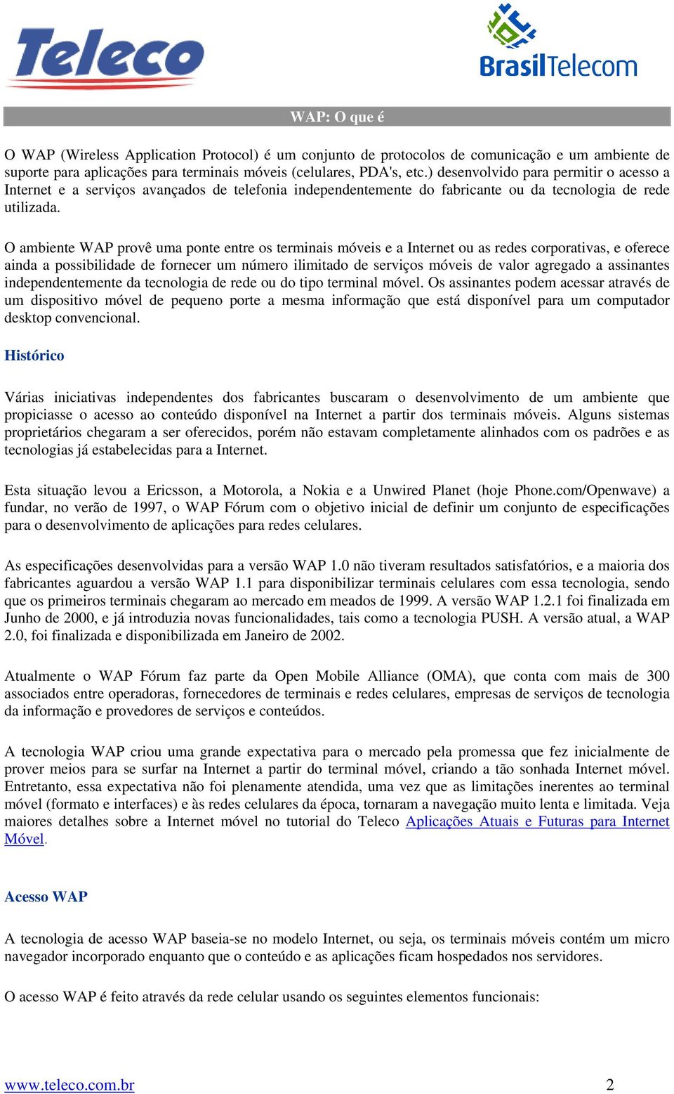 O ambiente WAP provê uma ponte entre os terminais móveis e a Internet ou as redes corporativas, e oferece ainda a possibilidade de fornecer um número ilimitado de serviços móveis de valor agregado a