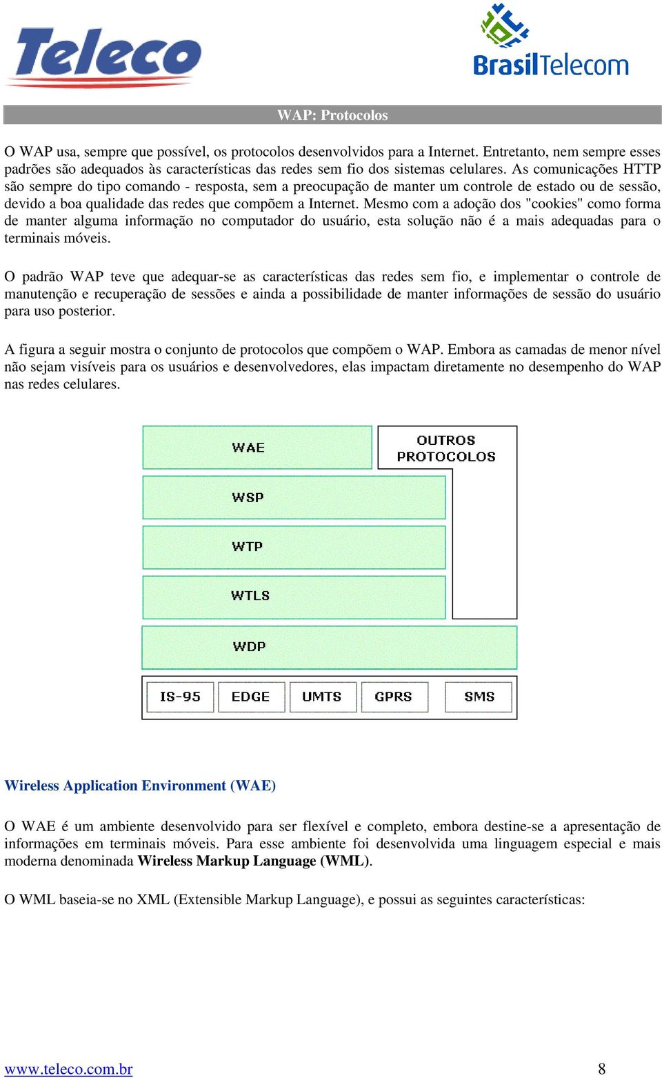 As comunicações HTTP são sempre do tipo comando - resposta, sem a preocupação de manter um controle de estado ou de sessão, devido a boa qualidade das redes que compõem a Internet.