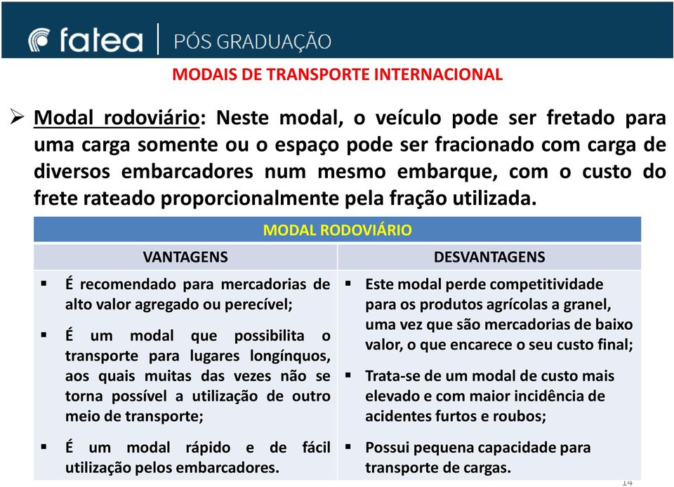 VANTAGENS É recomendado para mercadorias de alto valor agregado ou perecível; É um modal que possibilita o transporte para lugares longínquos, aos quais muitas das vezes não se torna possível a