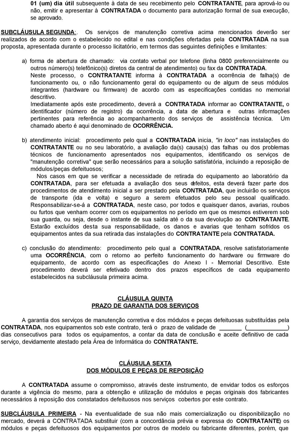 Os serviços de manutenção corretiva acima mencionados deverão ser realizados de acordo com o estabelecido no edital e nas condições ofertadas pela CONTRATADA na sua proposta, apresentada durante o