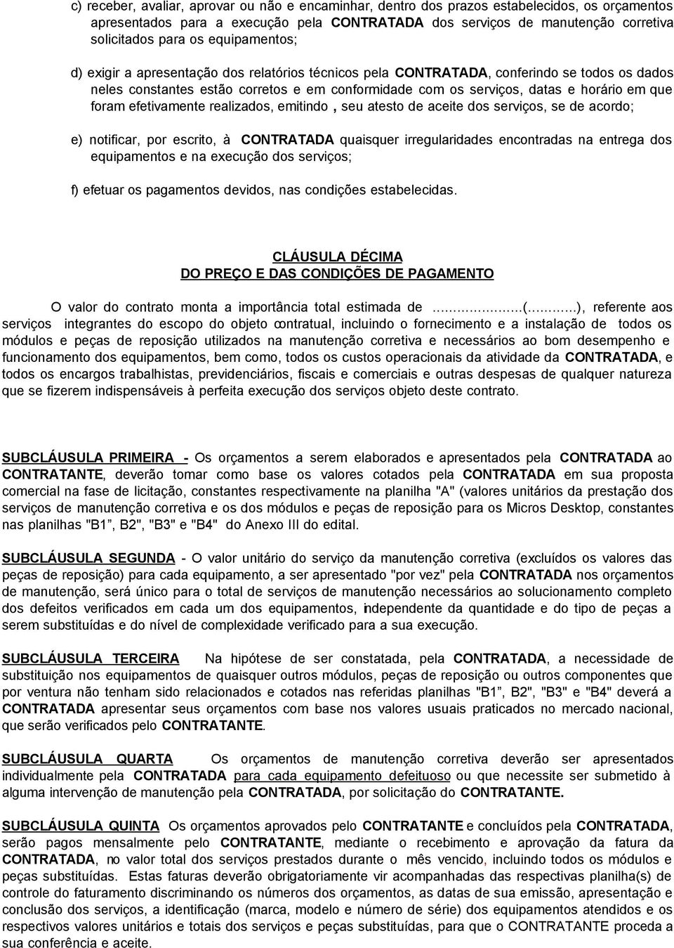 foram efetivamente realizados, emitindo, seu atesto de aceite dos serviços, se de acordo; e) notificar, por escrito, à CONTRATADA quaisquer irregularidades encontradas na entrega dos equipamentos e