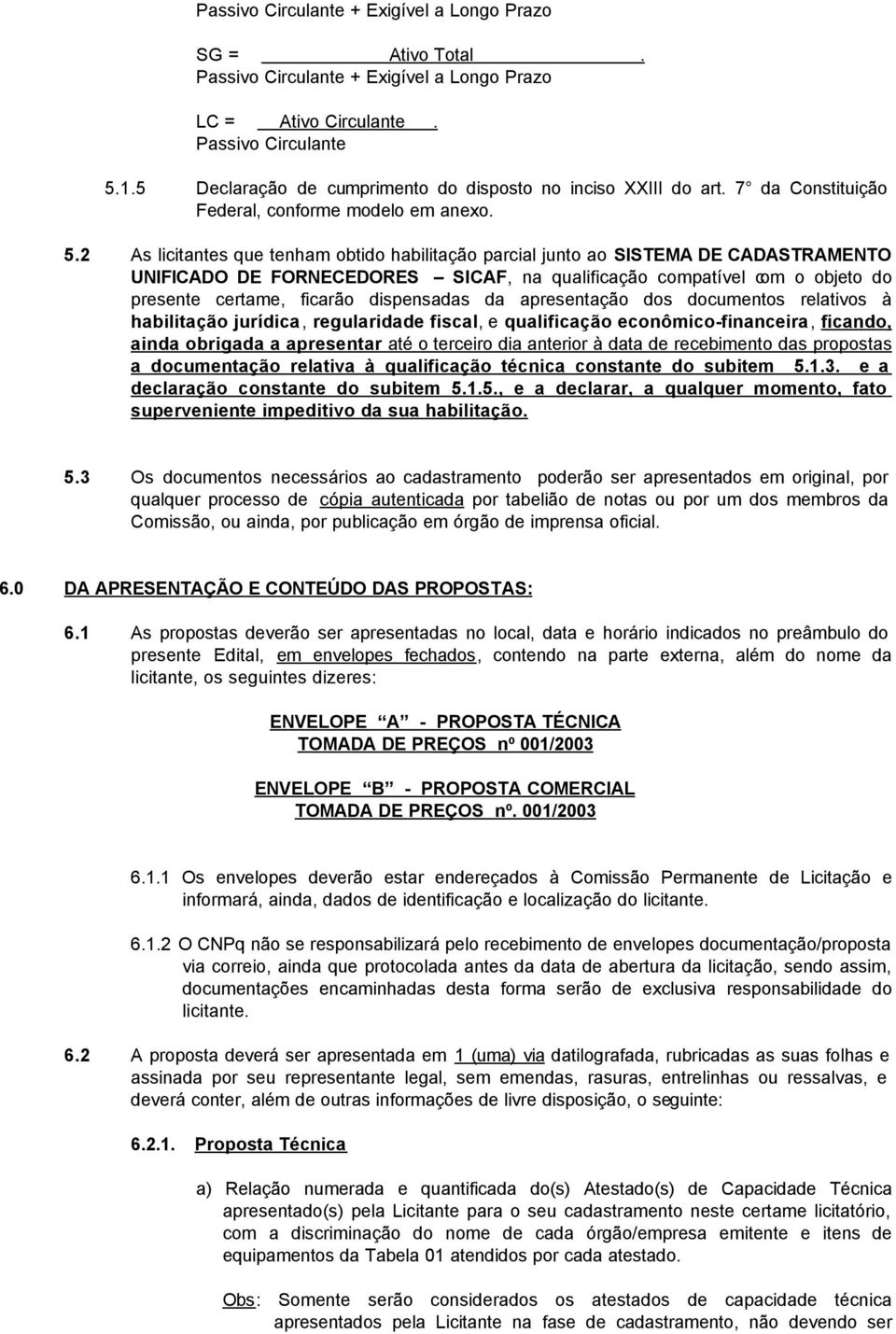 2 As licitantes que tenham obtido habilitação parcial junto ao SISTEMA DE CADASTRAMENTO UNIFICADO DE FORNECEDORES SICAF, na qualificação compatível com o objeto do presente certame, ficarão