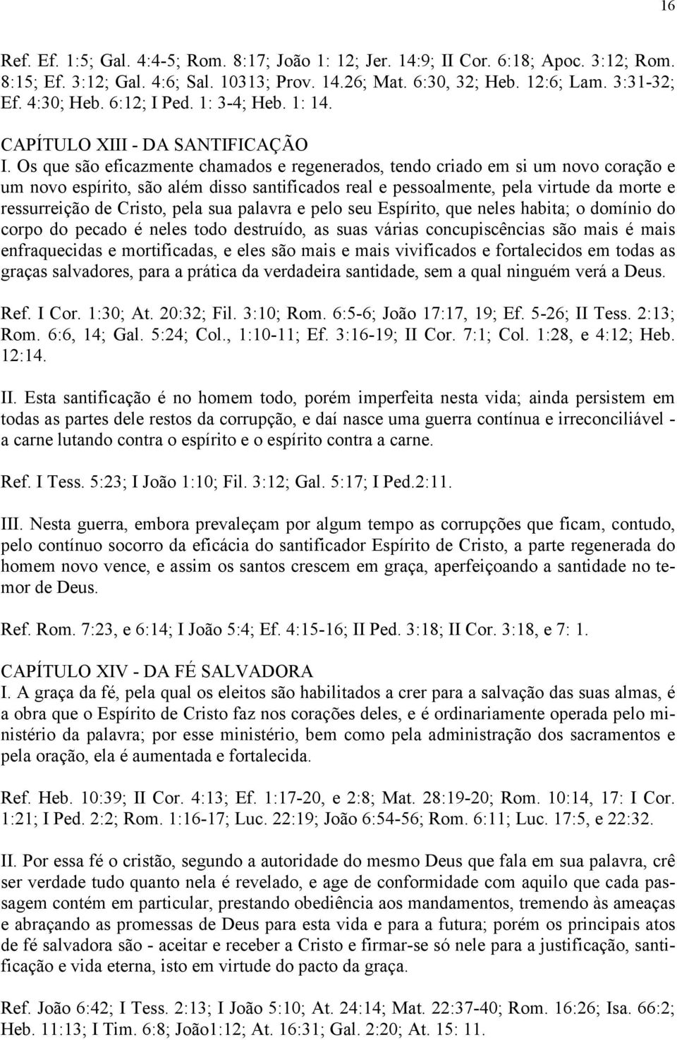 Os que são eficazmente chamados e regenerados, tendo criado em si um novo coração e um novo espírito, são além disso santificados real e pessoalmente, pela virtude da morte e ressurreição de Cristo,