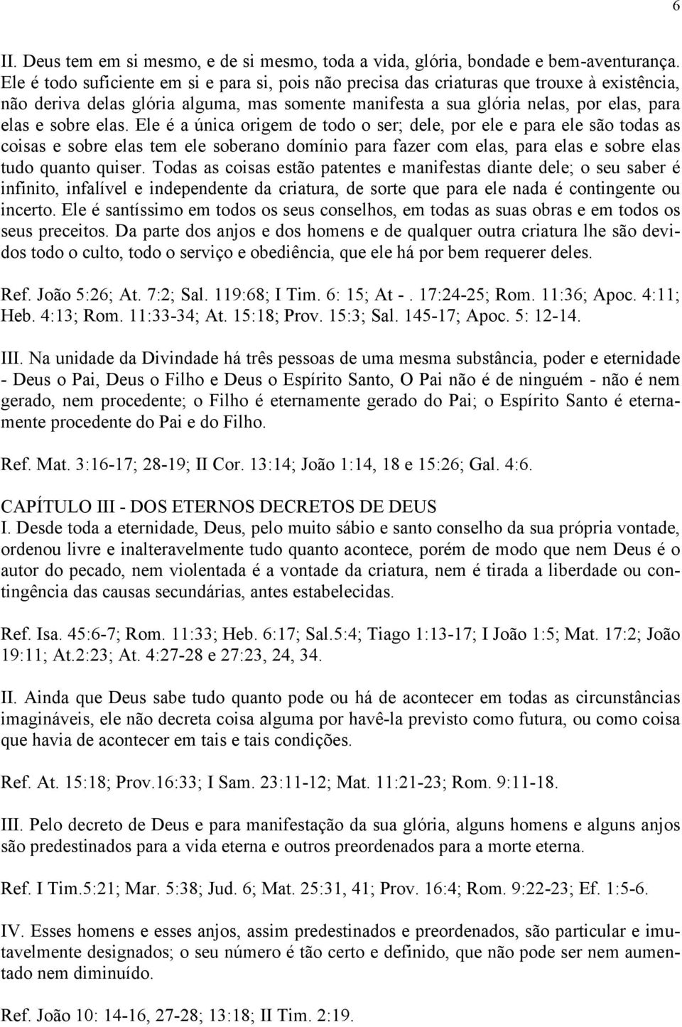 elas. Ele é a única origem de todo o ser; dele, por ele e para ele são todas as coisas e sobre elas tem ele soberano domínio para fazer com elas, para elas e sobre elas tudo quanto quiser.