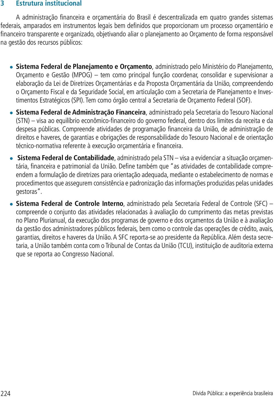 Orçamento, administrado pelo Ministério do Planejamento, Orçamento e Gestão (MPOG) tem como principal função coordenar, consolidar e supervisionar a elaboração da Lei de Diretrizes Orçamentárias e da