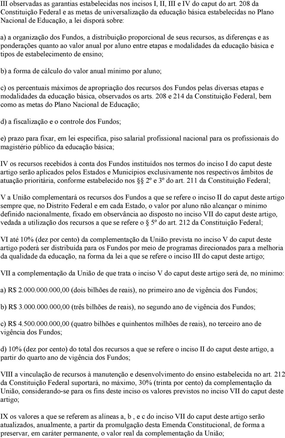 de seus recursos, as diferenças e as ponderações quanto ao valor anual por aluno entre etapas e modalidades da educação básica e tipos de estabelecimento de ensino; b) a forma de cálculo do valor