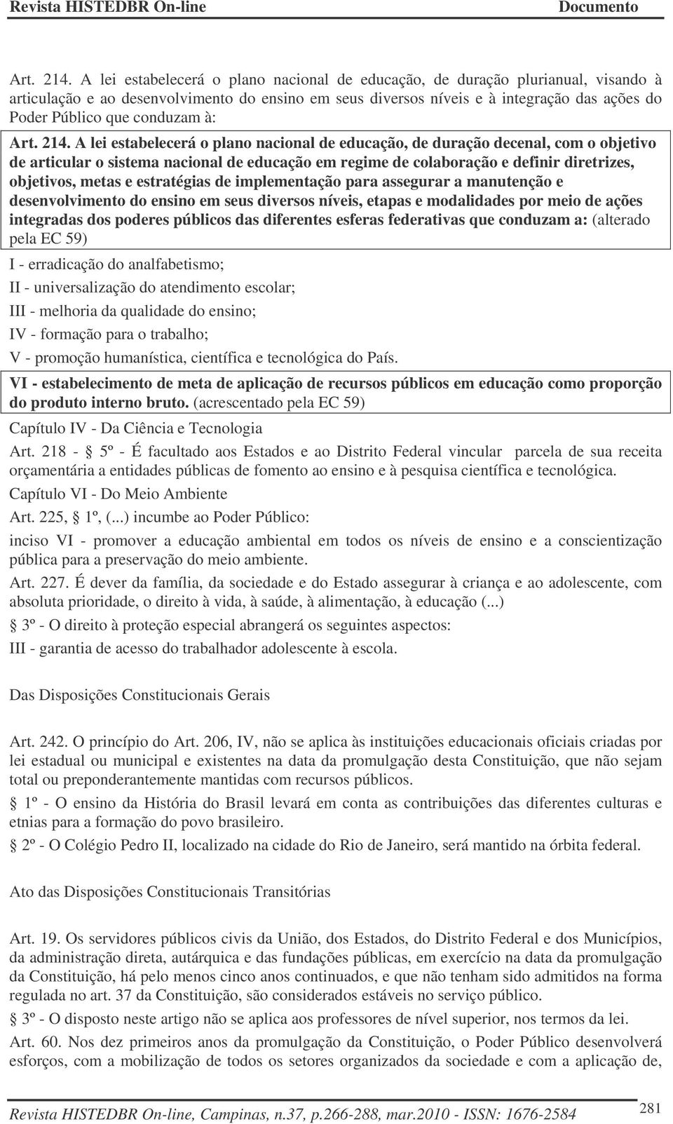 conduzam à:  A lei estabelecerá o plano nacional de educação, de duração decenal, com o objetivo de articular o sistema nacional de educação em regime de colaboração e definir diretrizes, objetivos,