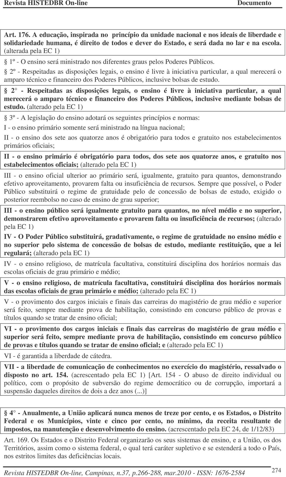 2º - Respeitadas as disposições legais, o ensino é livre à iniciativa particular, a qual merecerá o amparo técnico e financeiro dos Poderes Públicos, inclusive bolsas de estudo.