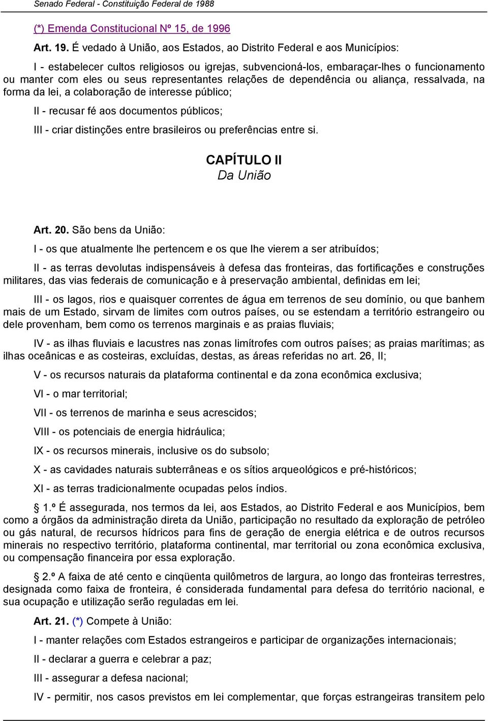 É vedado à União, aos Estados, ao Distrito Federal e aos Municípios: I - estabelecer cultos religiosos ou igrejas, subvencioná-los, embaraçar-lhes o funcionamento ou manter com eles ou seus