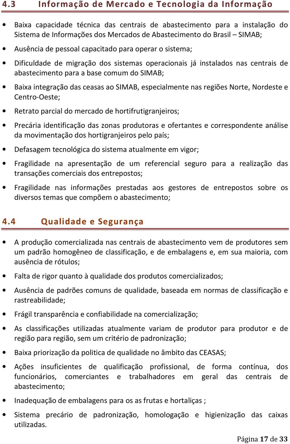 ceasas ao SIMAB, especialmente nas regiões Norte, Nordeste e Centro-Oeste; Retrato parcial do mercado de hortifrutigranjeiros; Precária identificação das zonas produtoras e ofertantes e