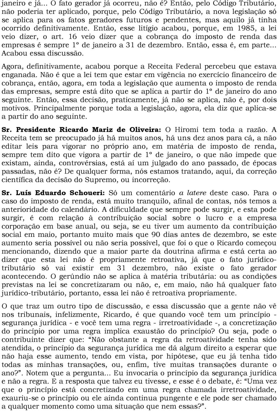 definitivamente. Então, esse litígio acabou, porque, em 1985, a lei veio dizer, o art. 16 veio dizer que a cobrança do imposto de renda das empresas é sempre 1º de janeiro a 31 de dezembro.